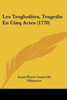 Les Troglodites, Tragedie En Cinq Actes (1770) 114849300X Book Cover