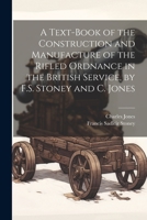 A Text-Book of the Construction and Manufacture of the Rifled Ordnance in the British Service, by F.S. Stoney and C. Jones 1377527689 Book Cover