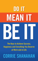 Do It, Mean It, Be It: The Keys to Achieve Success, Happiness and Everything You Deserve at Work and in Life 1632651009 Book Cover