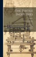 The Textile Industries: A Practical Guide to Fibres, Yarns & Fabrics in Every Branch of Textile Manufacture, Including Preparation of Fibres, ... Dyeing and Finishing Volume; Volume 5 1020945370 Book Cover