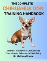THE COMPLETE CHIHUAHUA DOG TRAINING HANDBOOK: Essential Tips for Your Chihuahua to Ensure Proper Behavior and Well-Being B0FCCZ24N5 Book Cover