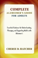 Complete Alzheimer’s Guide for Adults: Essential Guidance for Understanding, Managing, and Supporting Adults with Alzheimer’s B0GSL7C48Z Book Cover