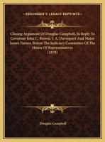 Closing Argument Of Douglas Campbell, In Reply To Governor John C. Brown, J. A. Davenport And Major James Turner, Before The Judiciary Committee Of The House Of Representatives 1169531679 Book Cover