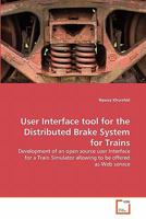 User Interface tool for the Distributed Brake System for Trains: Development of an open source user Interface for a Train Simulator allowing to be offered as Web service 3639298365 Book Cover