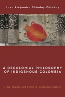 A Decolonial Philosophy of Indigenous Colombia: Time, Beauty, and Spirit in Kamëntsá Culture 1538148307 Book Cover