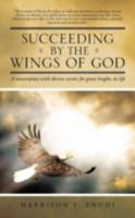 Succeeding by the Wings of God: A Masterpiece with Divine Secrets for Great Heights in Life 1466933054 Book Cover