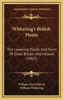 Withering's British Plants: The Lowering Plants And Ferns Of Great Britain And Ireland 1120958474 Book Cover