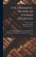 The Dramatic Works of Thomas Heywood: Royal King and Loyal Subject. a Woman Killed With Kindness. If You Know Not Me You Know Nobody, Pt. 1-2. the Golden Age. the Silver Age. an Apology for Actors, 18 B0BQFVNS1H Book Cover