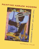 Painting Harlem Modern: The Art of Jacob Lawrence 0520305507 Book Cover