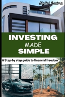 INVESTING MADE SIMPLE: A STEP-BY-STEP GUIDE TO FINANCIAL FREEDOM B0C5KNPQN5 Book Cover
