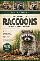 THE COMPLETE RACOONS BIBLE FOR BEGINNERS: Everything You Need To Know About Raccoons: Behavior and intelligence, habitat and range, diet and foraging ... knowledge for beginners & enthusiasts B0GLFYK3MW Book Cover