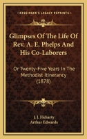 Glimpses Of The Life Of Rev. A. E. Phelps And His Co-Laborers: Or Twenty-Five Years In The Methodist Itinerancy 0548818193 Book Cover