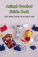 Animal Crochet Guide Book: Lovely Animals Pattern You Can Make At Home: Animal Crochet Step-By-Step null Book Cover