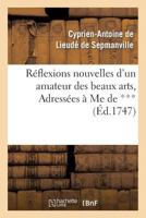 Reflexions Nouvelles D'Un Amateur Des Beaux Arts, Adressa(c)Es a Me de ***: , Pour Servir de Supplement a la Lettre Sur L'Exposition Des Ouvrages de Peinture, Sculpture Etc... 2012744532 Book Cover