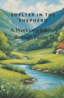 Shelter in the Shepherd: A Weeklong Journey through Psalm 23 0971719861 Book Cover
