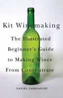 Kit Winemaking: The Illustrated Beginner's Guide to Making Wines from Concentrate 1550652516 Book Cover