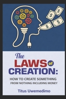 THE LAWS OF CREATION: HOW TO CREATE SOMETHING FROM NOTHING INCLUDING MONEY B0GX9HZTT7 Book Cover