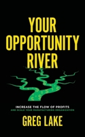 Your Opportunity River: Increase the Flow of Profits and Scale Your Manufacturing Organization 1544545347 Book Cover