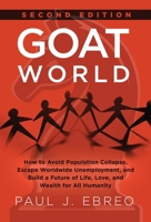 GOAT World : How to Avoid Population Collapse, Escape Worldwide Unemployment, and Build a Future of Life, Love, and Wealth for All Humanity 1965419194 Book Cover