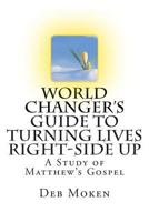 World Changer's Guide to Turning Lives Right-side Up: A Study of Matthew's Gospel 150046595X Book Cover