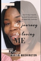 The Journey To Loving Me: Surviving tragedy, mental breakdowns, & domestic violence 1086973534 Book Cover