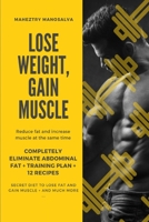 LOSE WEIGHT, GAIN MUSCLE: Reduce fat and increase muscle at the same time + Completely eliminate abdominal fat + Training Plan + 12 Recipes + Secret ... lose fat and gain muscle + And Much More ... B08XS7CD86 Book Cover