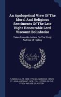 An Apologetical View Of The Moral And Religious Sentiments Of The Late Right Honourable Lord Viscount Bolinbroke: Taken From His Letters On The Study 1340467321 Book Cover