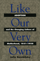 Like Our Very Own: Adoption and the Changing Culture of Motherhood, 1851-1950 0700610510 Book Cover