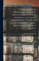 Silas Gates, of Stow, Mass., and the Descendants of his Son, Paul Gates, of Ashby, Mass. Comp. by Julius Kendall Gates and Samuel Pearly Gates.. 1019206594 Book Cover