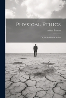 Physical Ethics: Or, the Science of Action 1022704729 Book Cover
