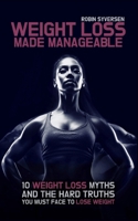 Weight Loss Made Manageable: 10 Common Weight Loss Myths and the Hard Truths You Must Face to Lose Weight B0DTF1S8Y1 Book Cover