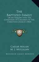 The Baptized Family: Or An Inquiry Into The Condition Of Children In The Christian Church 1167060482 Book Cover