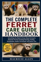 THE COMPLETE FERRET CARE GUIDE HANDBOOK: Everything You Need to Know About Caring for Domestic Ferrets Including Housing, Feeding, Socialization, Health, Enrichment, and Senior Care B0HDMD43FR Book Cover