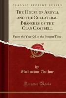 The House of Argyll and the Collateral Branches of the Clan Campbell: From the Year 420 to the Present Time (Classic Reprint) 1332140998 Book Cover