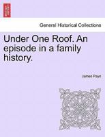 Under One Roof: An Episode in a Family History, Volume 1 1019148721 Book Cover