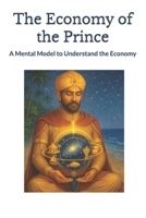 The Economy of the Prince: A Mental Model to Understand the Economy B088LJJPKV Book Cover