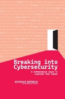 Breaking Into Cybersecurity: A Comprehensive Guide to Launching Your Career B0C2RT9GX2 Book Cover