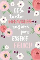 Cosi' Tante Meravigliose Ragioni per Essere Felici: Quaderno per Annotare le tue Gioie. Abituati ad essere grato e troverai la felicita'. 52 Settimane. 1079288139 Book Cover