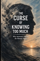 The Curse of Knowing Too Much: Why Awareness Breaks the Human Mind (The Awareness Paradox) B0GDY2RV6P Book Cover