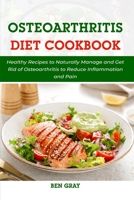 Osteoarthritis Diet Cookbook: Healthy Recipes to Naturally Manage and Get Rid of Osteoarthritis to Reduce Inflammation and Pain B099MYXG4K Book Cover