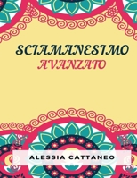 Sciamanesimo Avanzato: La Pratica Della Trasformazione Consapevole B0BBYJKYPX Book Cover
