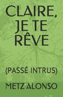CLAIRE, JE TE RÊVE: (PASSÉ INTRUS) (French Edition) B08J1TQ685 Book Cover