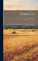 Tobacco: Growing, Curing, & Manufacturing. A Handbook for Planters in all Parts of the World 1019370815 Book Cover
