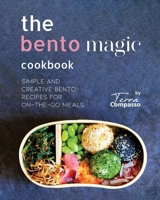 The Bento Magic Cookbook: Simple and Creative Bento Recipes for On-the-Go Meals B0CN4TL1VX Book Cover