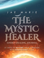 The Mystic Healer Energy Healing Journal: 21 Days To Raising Your Vibration With Manifesting Guide 1649909667 Book Cover