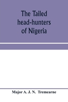 The Tailed Head-Hunters of Nigeria: An Account of an Official's Seven Years of Experience in the Northern Nigerian Pagan Belt, & A Description of the Manners, Habits & Customs of Some 9353970768 Book Cover