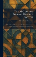 The ABC of the Federal Reserve System: Why the Federal Reserve System Was Called Into Being, the Main Features of Its Organization, and How It Works 102525788X Book Cover
