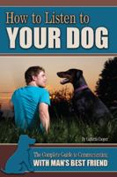 How to Listen to Your Dog: The Complete Guide to Communicating with Man's Best Friend 160138596X Book Cover