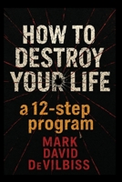 How to Destroy Your Life: A 12-Step Program B0GDZLMVDK Book Cover