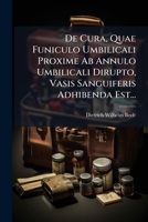 De Cura, Quae Funiculo Umbilicali Proxime Ab Annulo Umbilicali Dirupto, Vasis Sanguiferis Adhibenda Est... 124699965X Book Cover